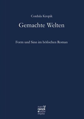 Buchcover: Cordula Kropik: Gemachte Welten. Form und Sinn im höfischen Roman